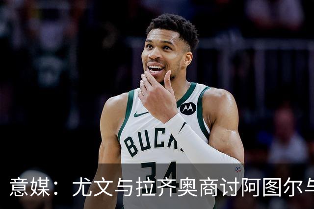 意媒：尤文与拉齐奥商讨阿图尔与阿尔贝托互换