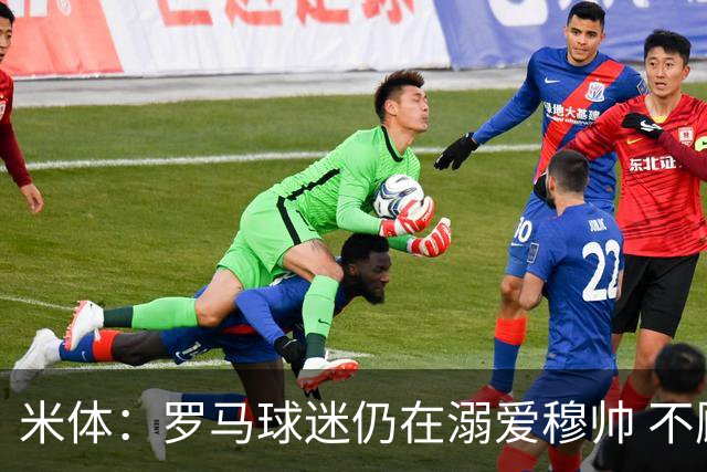 米体：罗马球迷仍在溺爱穆帅 不顾一切的支持他