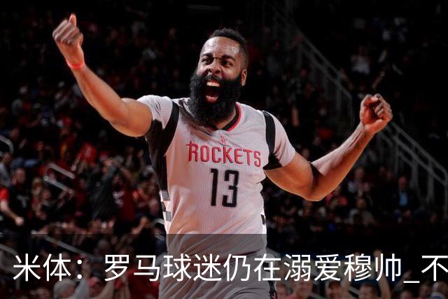 米体：罗马球迷仍在溺爱穆帅 不顾一切的支持他