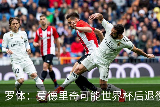 罗体：莫德里奇可能世界杯后退役，最快明年迎来在皇马任职机会