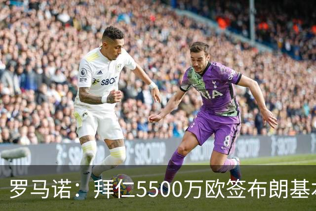 罗马诺：拜仁5500万欧签布朗基本谈妥，也接近签下塞巴里