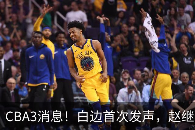 CBA3消息！白边首次发声，赵继伟任国家队队长，邱彪物色3外援！
