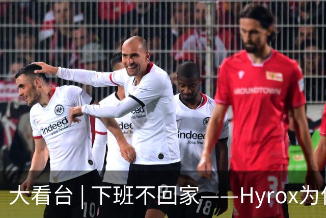 大看台 | 下班不回家——Hyrox为何让年轻人“花钱找虐”？